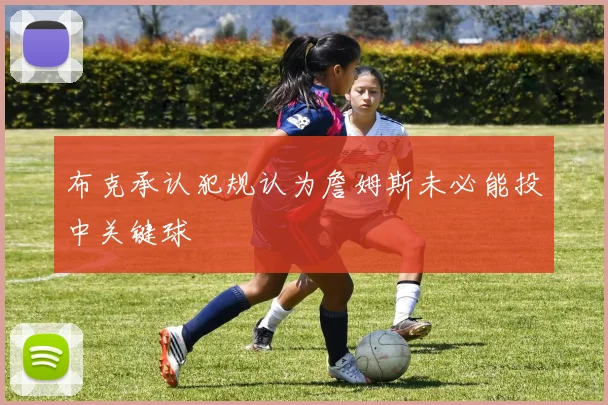 布克承认犯规认为詹姆斯未必能投中关键球