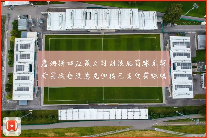 詹姆斯回应最后时刻技犯罚球东契奇罚我也没意见但我已走向罚球线