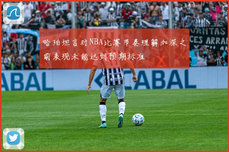 哈珀坦言对NBA比赛节奏理解加深之前表现未能达到预期标准