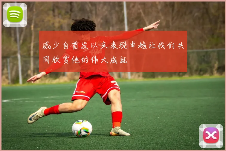 威少自首发以来表现卓越让我们共同欣赏他的伟大成就