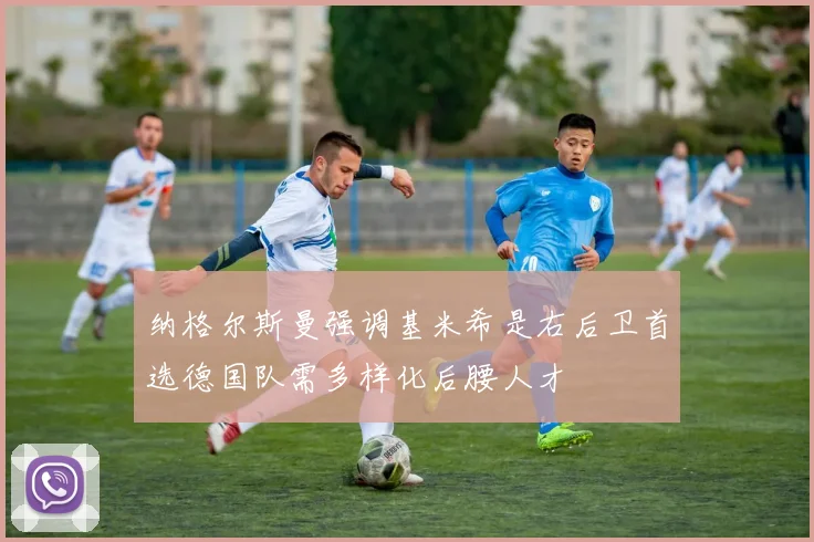 纳格尔斯曼强调基米希是右后卫首选德国队需多样化后腰人才