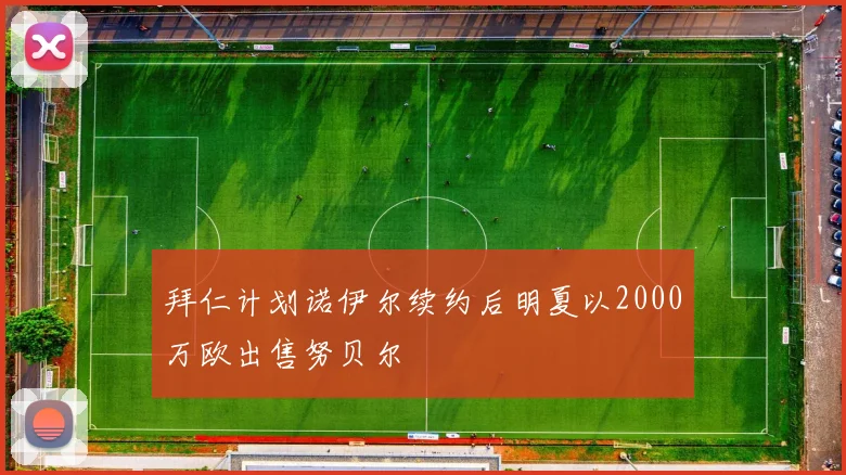 拜仁计划诺伊尔续约后明夏以2000万欧出售努贝尔