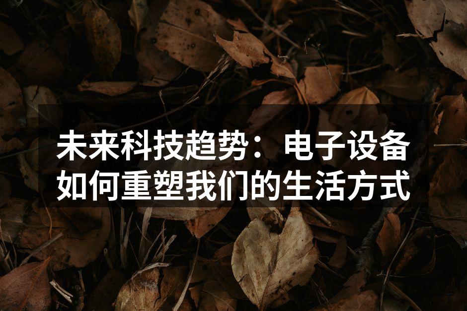 未来科技趋势：电子设备如何重塑我们的生活方式