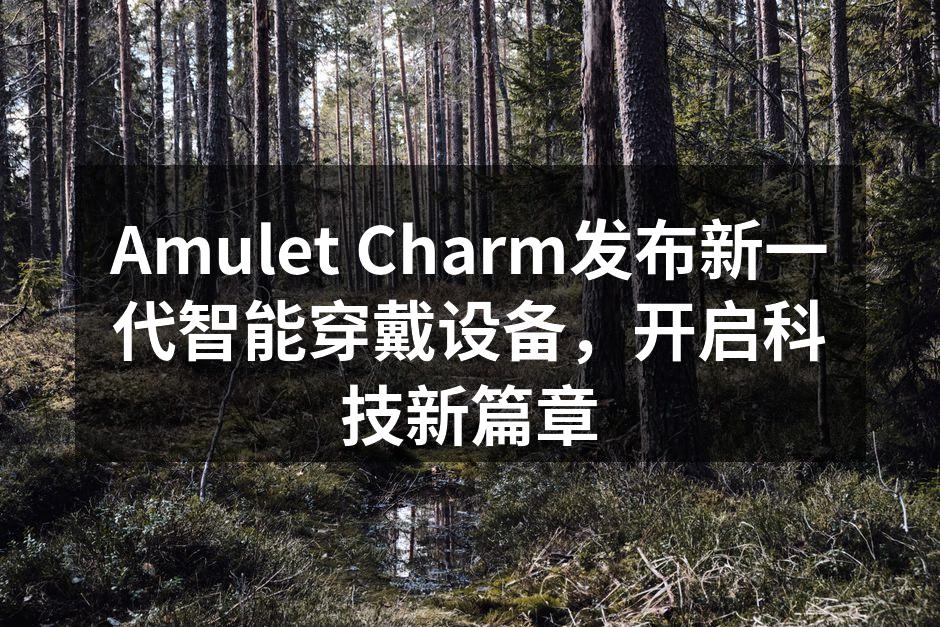 Amulet Charm发布新一代智能穿戴设备，开启科技新篇章