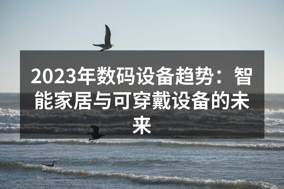 2023年数码设备趋势：智能家居与可穿戴设备的未来
