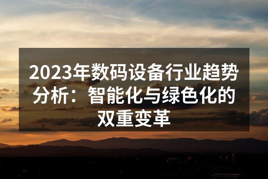 2023年数码设备行业趋势分析：智能化与绿色化的双重变革