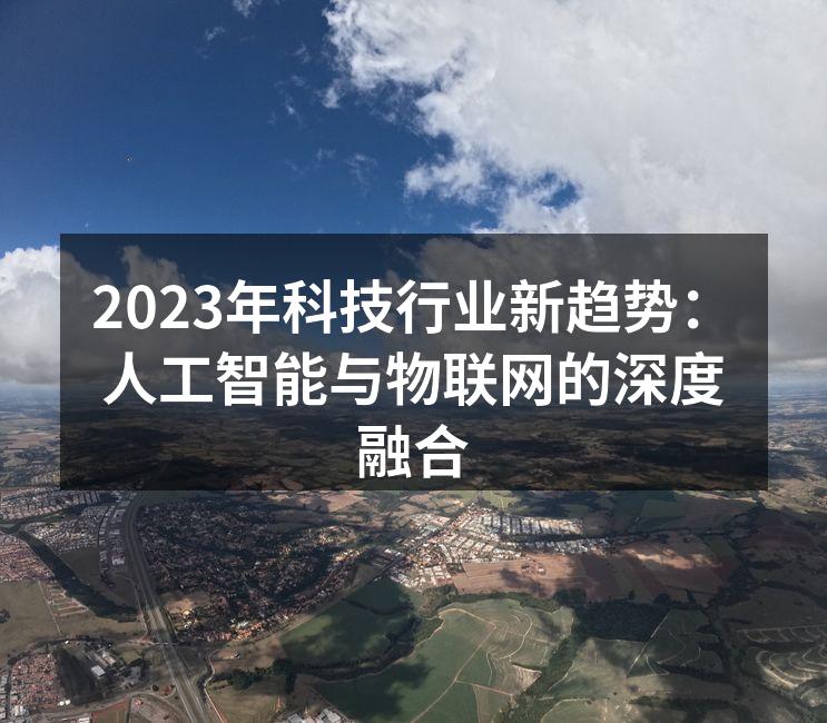 2023年科技行业新趋势：人工智能与物联网的深度融合