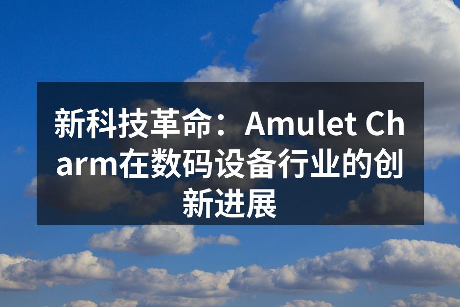 新科技革命：Amulet Charm在数码设备行业的创新进展