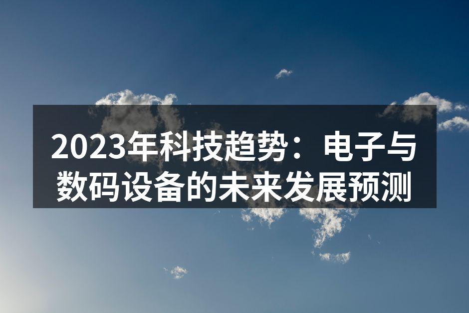 2023年科技趋势：电子与数码设备的未来发展预测