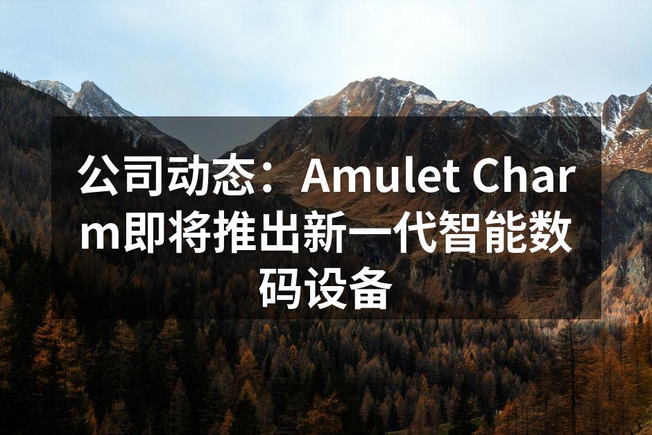 公司动态：Amulet Charm即将推出新一代智能数码设备